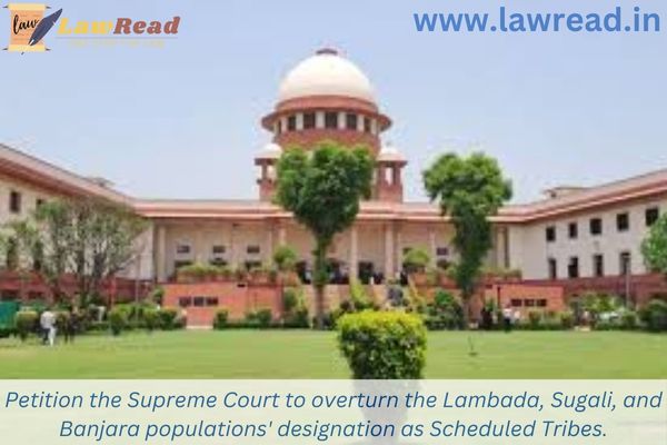 Petition the Supreme Court to overturn the Lambada, Sugali, and Banjara populations' designation as Scheduled Tribes.