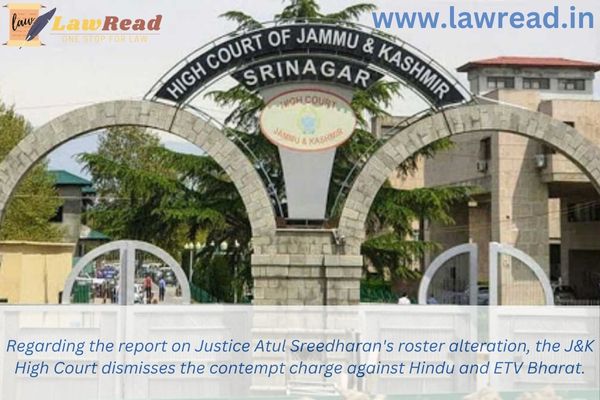 Regarding the report on Justice Atul Sreedharan's roster alteration, the J&K High Court dismisses the contempt charge against Hindu and ETV Bharat.