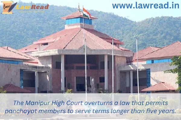 The Manipur High Court overturns a law that permits panchayat members to serve terms longer than five years.