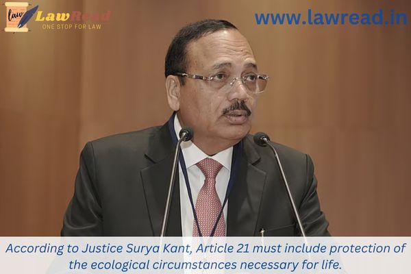 According to Justice Surya Kant, Article 21 must include protection of the ecological circumstances necessary for life.