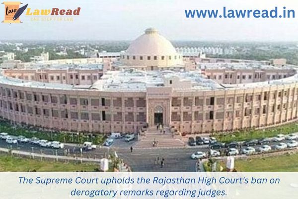 The Supreme Court upholds the Rajasthan High Court's ban on derogatory remarks regarding judges.