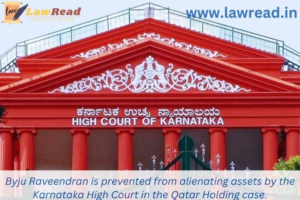 Byju Raveendran is prevented from alienating assets by the Karnataka High Court in the Qatar Holding case.