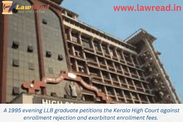 A 1995 evening LLB graduate petitions the Kerala High Court against enrollment rejection and exorbitant enrollment fees.
