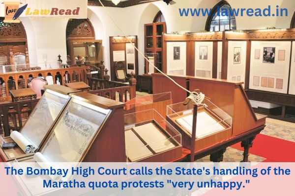 The Bombay High Court calls the State's handling of the Maratha quota protests "very unhappy."