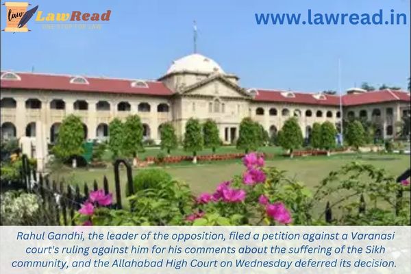 Rahul Gandhi, the leader of the opposition, filed a petition against a Varanasi court's ruling against him for his comments about the suffering of the Sikh community, and the Allahabad High Court on Wednesday deferred its decision.
