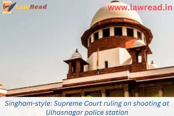 Singham-style: Supreme Court ruling on shooting at Ulhasnagar police station