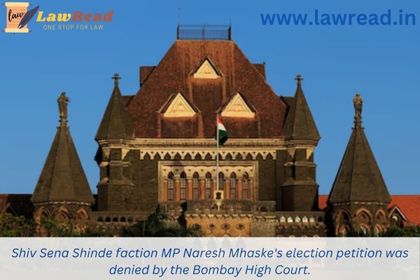 Shiv Sena Shinde faction MP Naresh Mhaske's election petition was denied by the Bombay High Court.