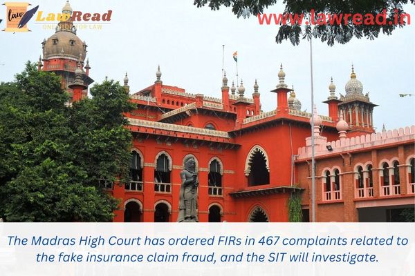 The Madras High Court has ordered FIRs in 467 complaints related to the fake insurance claim fraud, and the SIT will investigate.