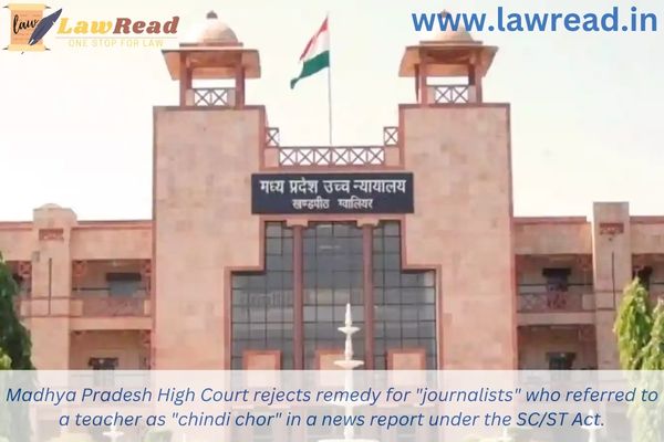 Madhya Pradesh High Court rejects remedy for "journalists" who referred to a teacher as "chindi chor" in a news report under the SC/ST Act.