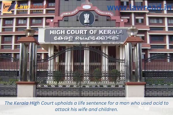 The Kerala High Court upholds a life sentence for a man who used acid to attack his wife and children.