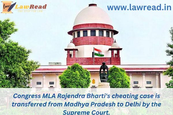 Congress MLA Rajendra Bharti's cheating case is transferred from Madhya Pradesh to Delhi by the Supreme Court.
