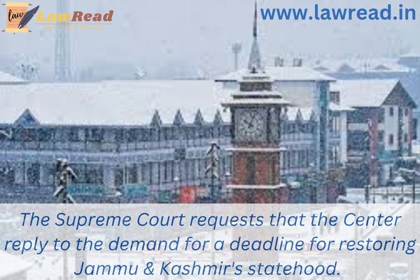 The Supreme Court requests that the Center reply to the demand for a deadline for restoring Jammu & Kashmir's statehood.