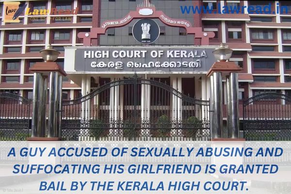 A guy accused of sexually abusing and suffocating his girlfriend is granted bail by the Kerala High Court.