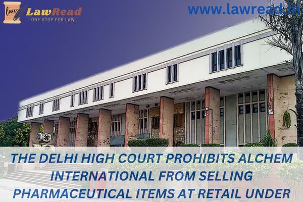 The Delhi High Court prohibits Alchem International from selling pharmaceutical items at retail under the "ALCHEM" label.