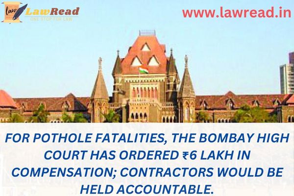 For pothole fatalities, the Bombay High Court has ordered ₹6 lakh in compensation; contractors would be held accountable.