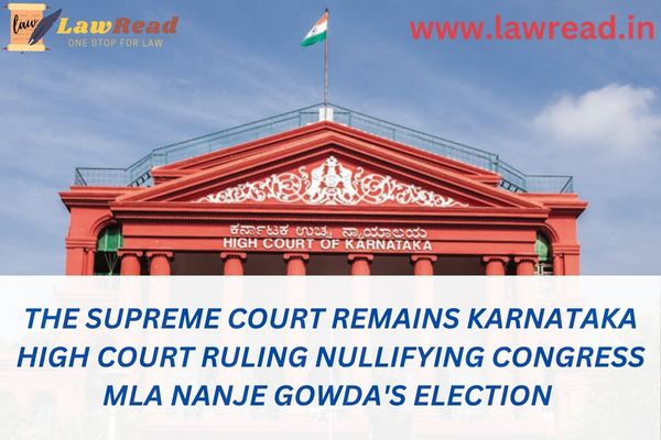 The Supreme Court remains Karnataka High Court ruling nullifying Congress MLA Nanje Gowda's election