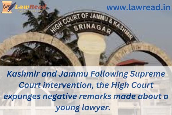 Kashmir and Jammu Following Supreme Court intervention, the High Court expunges negative remarks made about a young lawyer.