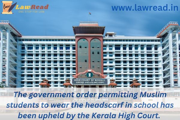 The government order permitting Muslim students to wear the headscarf in school has been upheld by the Kerala High Court.