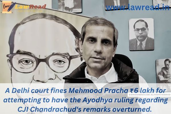 A Delhi court fines Mehmood Pracha ₹6 lakh for attempting to have the Ayodhya ruling regarding CJI Chandrachud's remarks overturned.