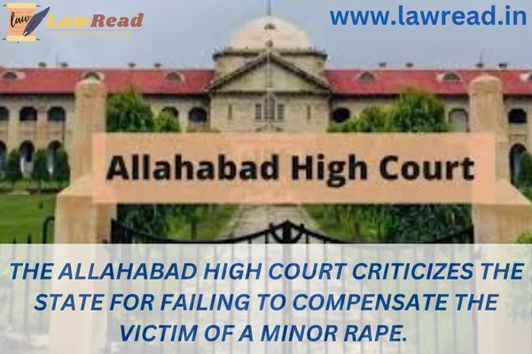 The Allahabad High Court criticizes the State for failing to compensate the victim of a minor rape.