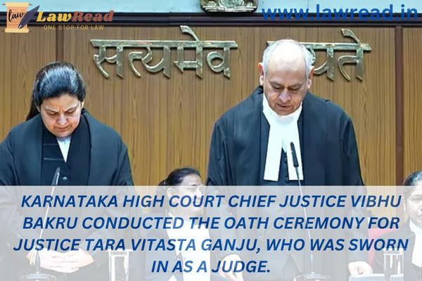 Karnataka High Court Chief Justice Vibhu Bakru conducted the oath ceremony for Justice Tara Vitasta Ganju, who was sworn in as a judge.