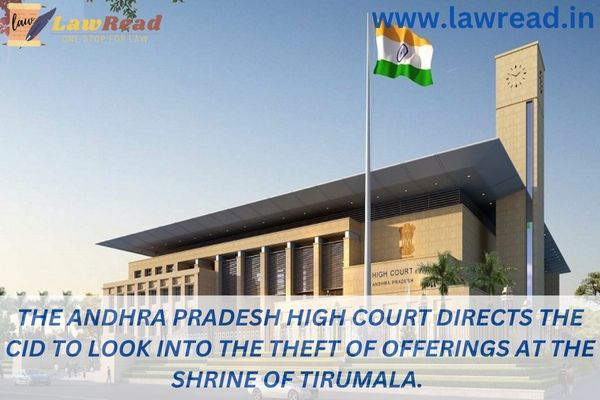 The Andhra Pradesh High Court directs the CID to look into the theft of offerings at the shrine of Tirumala.