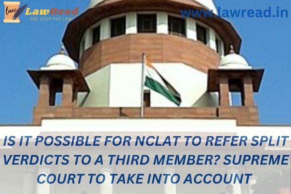 Is it possible for NCLAT to refer split verdicts to a third member? Supreme Court to take into account
