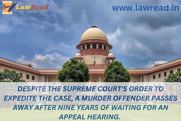 Despite the Supreme Court's order to expedite the case, a murder offender passes away after nine years of waiting for an appeal hearing.