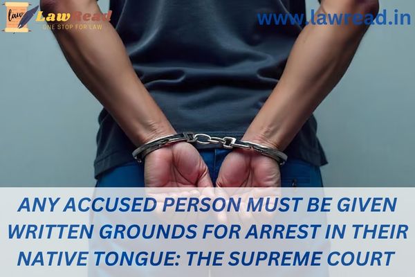 Any accused person must be given written grounds for arrest in their native tongue: The Supreme Court