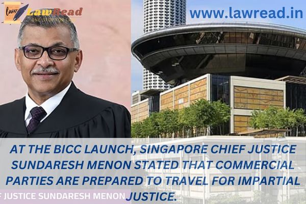 At the BICC launch, Singapore Chief Justice Sundaresh Menon stated that commercial parties are prepared to travel for impartial justice.