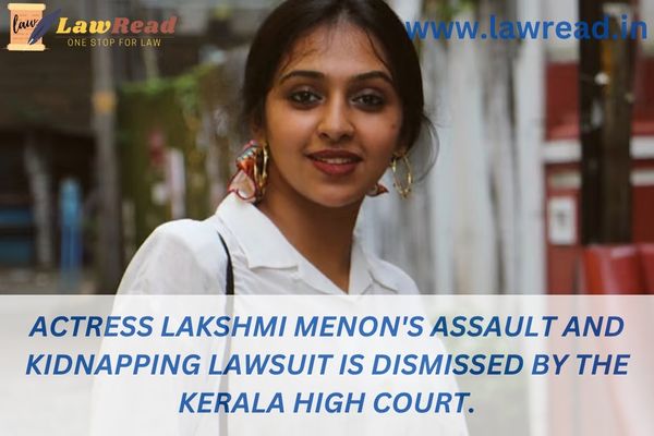 Actress Lakshmi Menon's assault and kidnapping lawsuit is dismissed by the Kerala High Court.