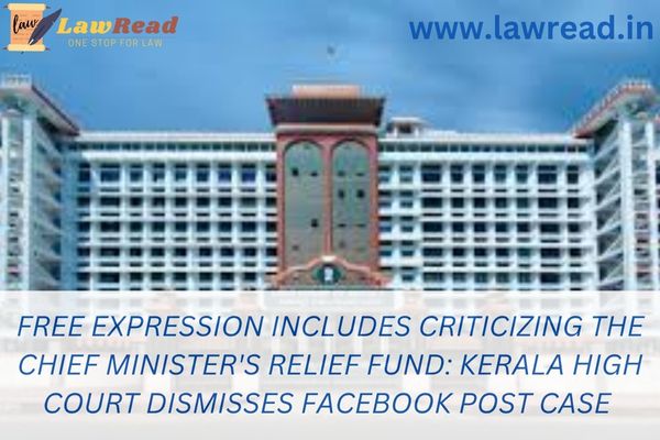 Free expression includes criticizing the chief minister's relief fund: Kerala High Court dismisses Facebook post case