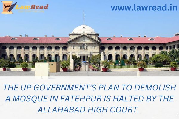 The UP government's plan to demolish a mosque in Fatehpur is halted by the Allahabad High Court.