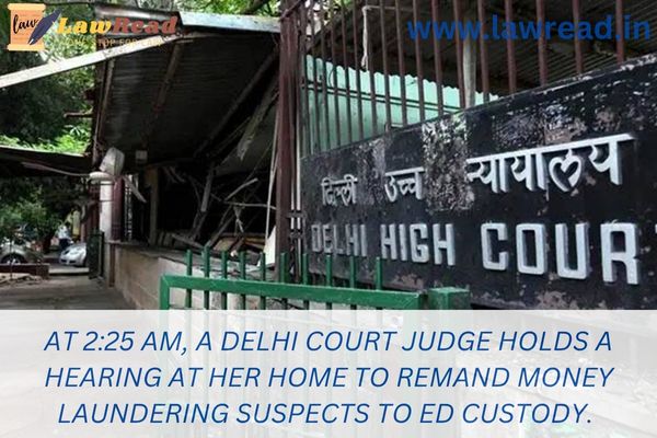 At 2:25 AM, a Delhi court judge holds a hearing at her home to remand money laundering suspects to ED custody.