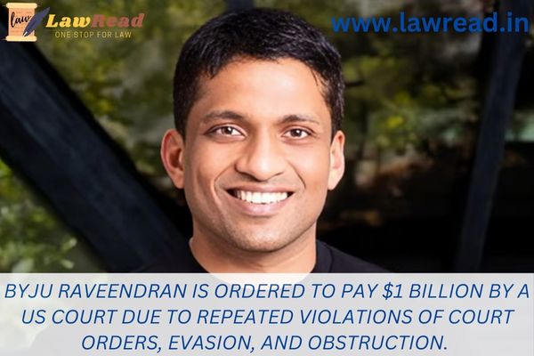 Byju Raveendran is ordered to pay $1 billion by a US court due to repeated violations of court orders, evasion, and obstruction.