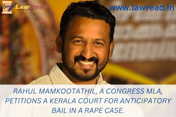 Rahul Mamkootathil, a Congress MLA, petitions a Kerala court for anticipatory bail in a rape case.