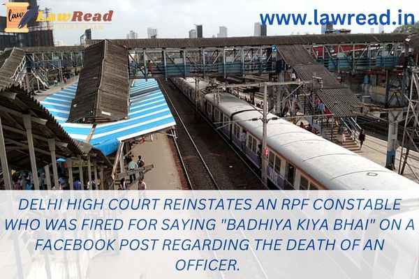 Delhi High Court reinstates an RPF constable who was fired for saying "Badhiya Kiya Bhai" on a Facebook post regarding the death of an officer.