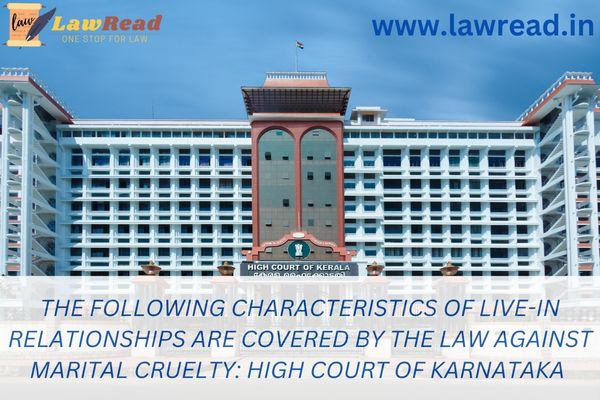 The following characteristics of live-in relationships are covered by the law against marital cruelty: High Court of Karnataka