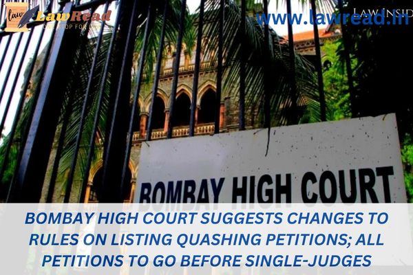 Bombay High Court suggests changes to rules on listing quashing petitions; all petitions to go before single-judges