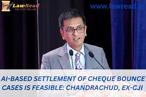 AI-based settlement of cheque bounce cases is feasible: Chandrachud, Ex-CJI