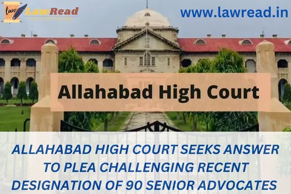 Allahabad High Court seeks answer to plea challenging recent designation of 90 Senior Advocates