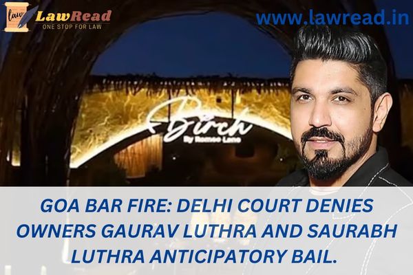 Goa bar fire: Delhi court denies owners Gaurav Luthra and Saurabh Luthra anticipatory bail.