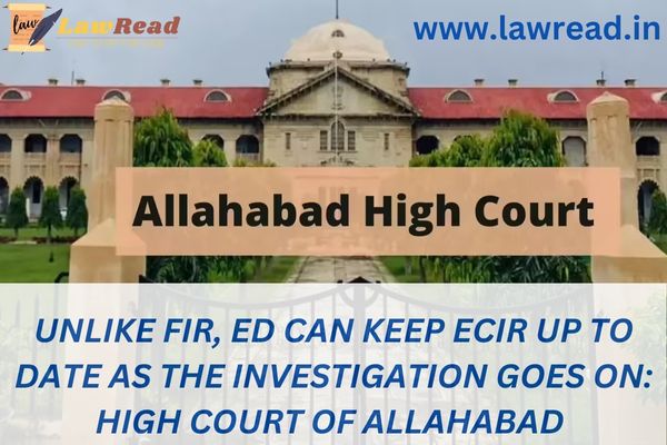 Unlike FIR, ED can keep ECIR up to date as the investigation goes on: High Court of Allahabad