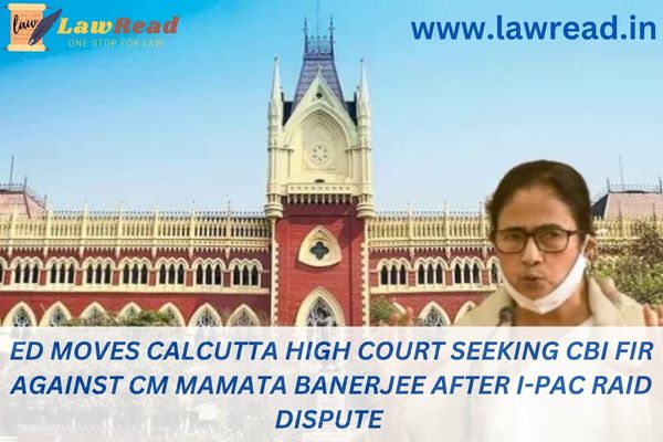 ED moves Calcutta High Court seeking CBI FIR against CM Mamata Banerjee after I-PAC raid dispute