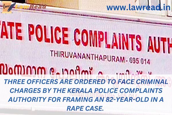 Three officers are ordered to face criminal charges by the Kerala Police Complaints Authority for framing an 82-year-old in a rape case.