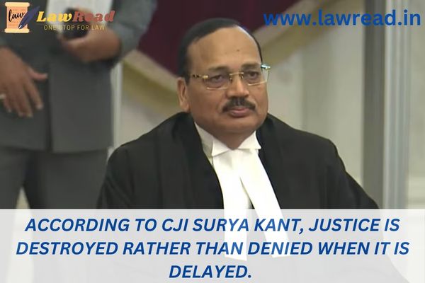 According to CJI Surya Kant, justice is destroyed rather than denied when it is delayed.