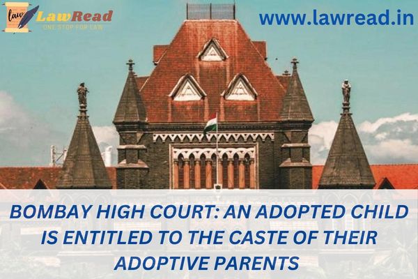 Bombay High Court: An adopted child is entitled to the caste of their adoptive parents
