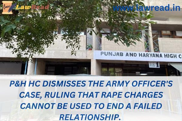 P&H HC dismisses the Army officer's case, ruling that rape charges cannot be used to end a failed relationship.