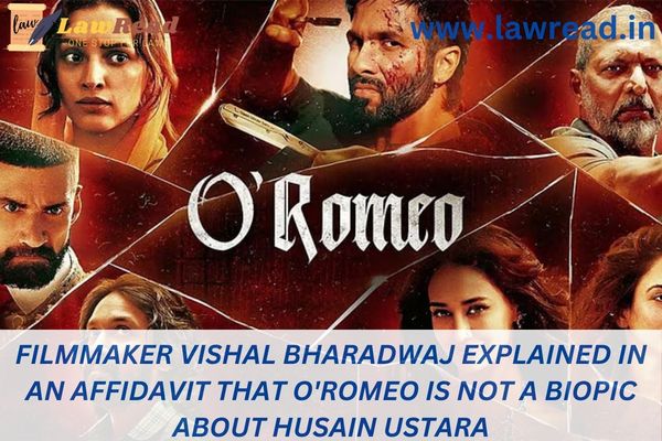 Filmmaker Vishal Bharadwaj explained in an affidavit that O'Romeo is not a biopic about Husain Ustara