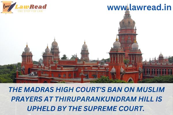 The Madras High Court's ban on Muslim prayers at Thiruparankundram Hill is upheld by the Supreme Court.